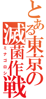 とある東京の滅菌作戦（ミナゴロシ）