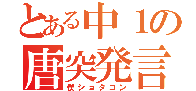 とある中１の唐突発言（僕ショタコン）