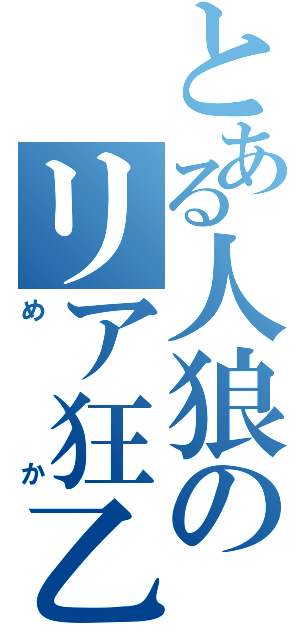 とある人狼のリア狂乙（めか）