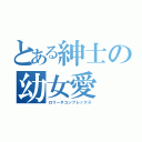 とある紳士の幼女愛（ロリータコンプレックス）