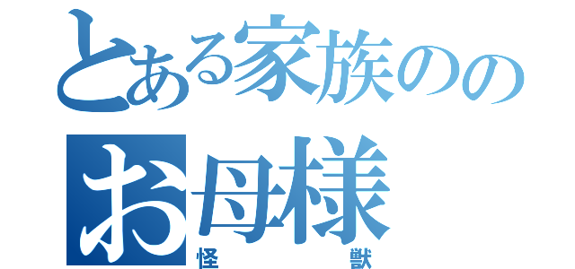 とある家族ののお母様（怪獣）