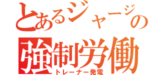 とあるジャージの強制労働（トレーナー発電）