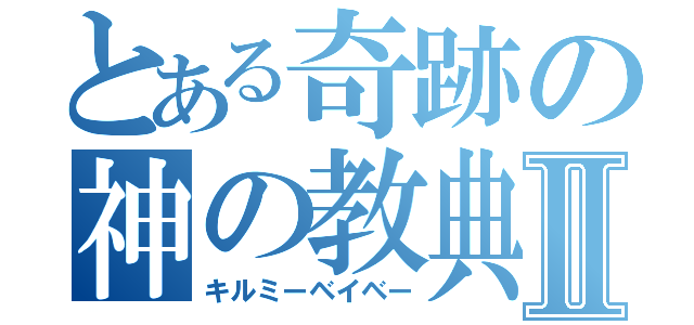 とある奇跡の神の教典Ⅱ（キルミーベイベー）