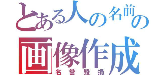 とある人の名前の画像作成（名誉毀損）