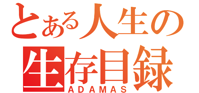 とある人生の生存目録（ＡＤＡＭＡＳ）