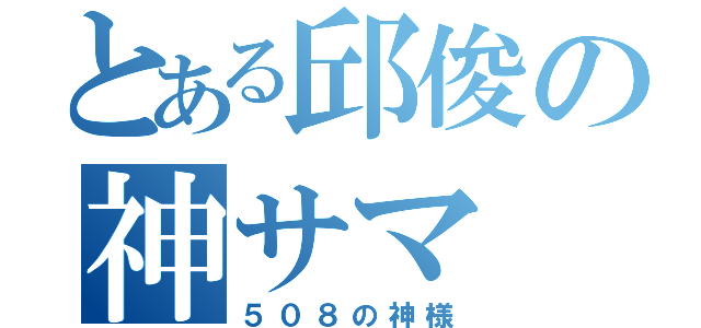 とある邱俊の神サマ（５０８の神様）