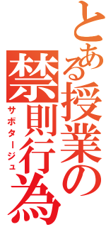 とある授業の禁則行為Ⅱ（サボタージュ）