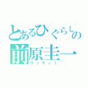 とあるひぐらしの前原圭一（ウッディ！）