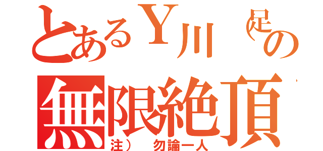 とあるＹ川（足長）の無限絶頂（注） 勿論一人）