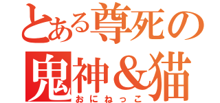 とある尊死の鬼神＆猫（おにねっこ）