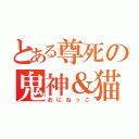 とある尊死の鬼神＆猫（おにねっこ）