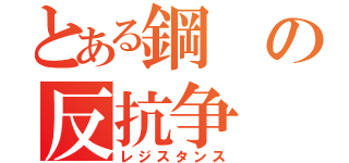 とある鋼の反抗争（レジスタンス）