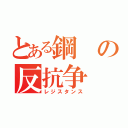 とある鋼の反抗争（レジスタンス）