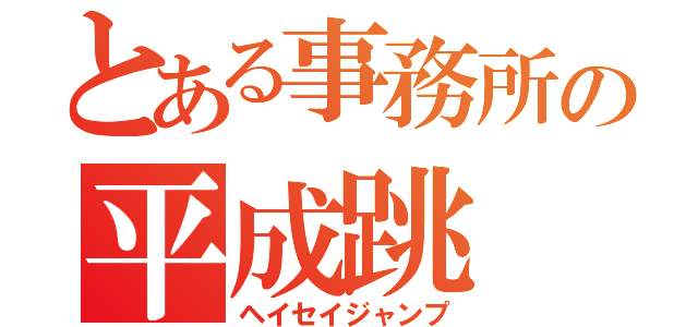 とある事務所の平成跳（ヘイセイジャンプ）