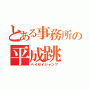 とある事務所の平成跳（ヘイセイジャンプ）