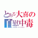 とある大喜の自慰中毒（マスターベーション）