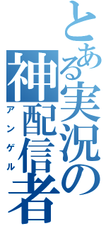 とある実況の神配信者（アンゲル）