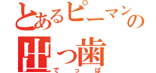 とあるピーマンの出っ歯（でっぱ）