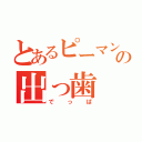 とあるピーマンの出っ歯（でっぱ）