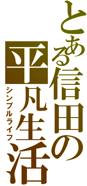 とある信田の平凡生活（シンプルライフ）