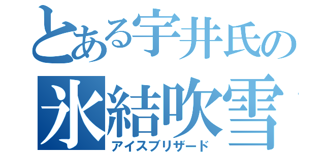 とある宇井氏の氷結吹雪（アイスブリザード）