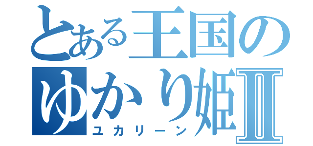 とある王国のゆかり姫Ⅱ（ユカリーン）