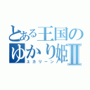 とある王国のゆかり姫Ⅱ（ユカリーン）