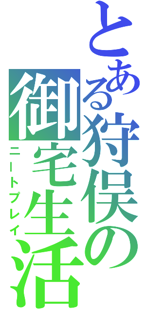 とある狩俣の御宅生活（ニートプレイ）