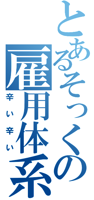 とあるそっくの雇用体系（辛い辛い）