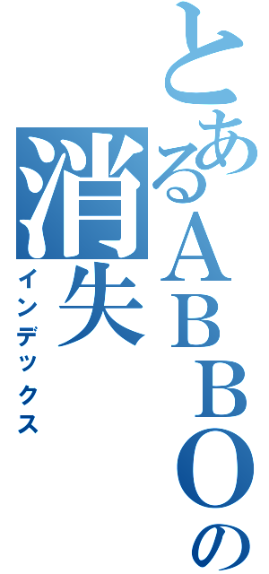 とあるＡＢＢＯＹの消失（インデックス）