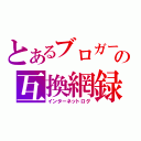 とあるブロガーの互換網録（インターネットログ）