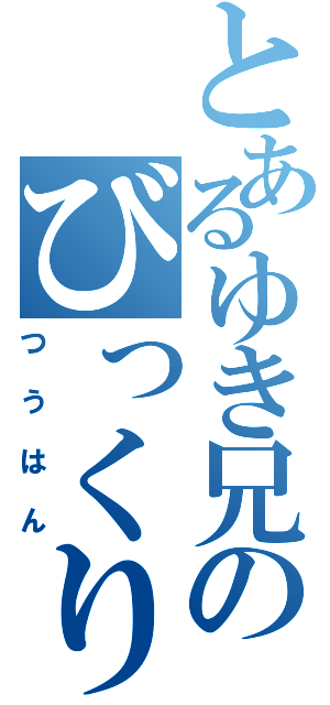 とあるゆき兄のびっくり通販（つうはん）