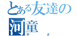 とある友達の河童（やぎ）