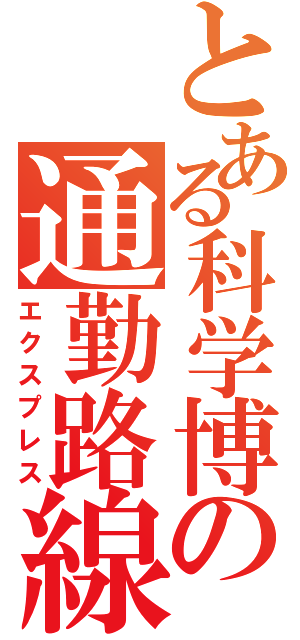 とある科学博の通勤路線（エクスプレス）