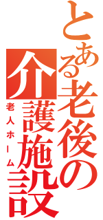 とある老後の介護施設（老人ホーム）