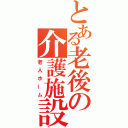 とある老後の介護施設（老人ホーム）