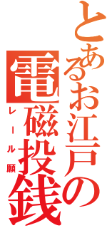 とあるお江戸の電磁投銭（レール願）