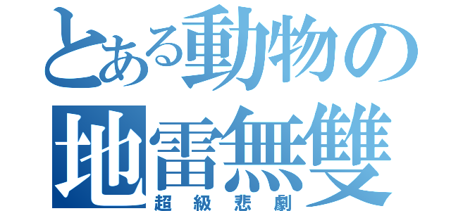 とある動物の地雷無雙（超級悲劇）