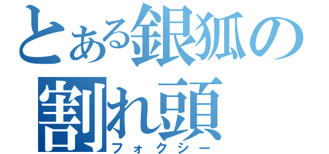 とある銀狐の割れ頭（フォクシー）