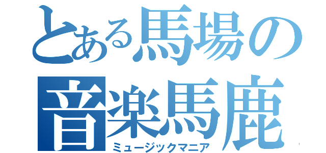 とある馬場の音楽馬鹿（ミュージックマニア）