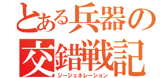 とある兵器の交錯戦記（ジージェネレーション）