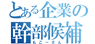 とある企業の幹部候補生（もこーさん）