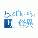 とある白いよしのり（怪異）（出たー出た）