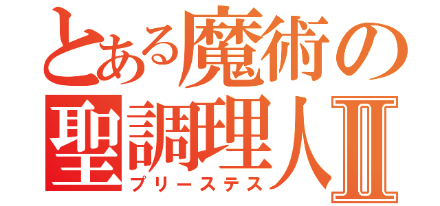 とある魔術の聖調理人Ⅱ（プリーステス）