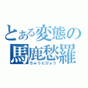 とある変態の馬鹿愁羅（ちゅうにびょう）