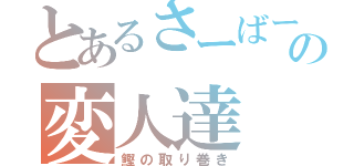 とあるさーばーの変人達（鰹の取り巻き）