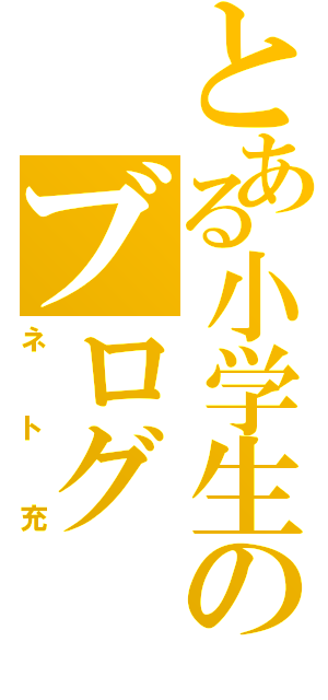 とある小学生のブログ（ネト充）