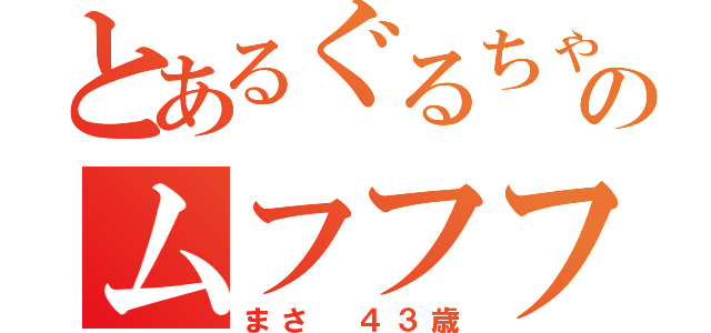 とあるぐるちゃのムフフフ（まさ ４３歳）