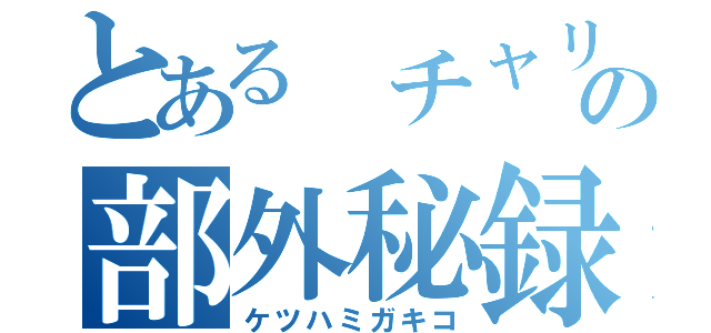 とある　チャリ部　の部外秘録（ケツハミガキコ）