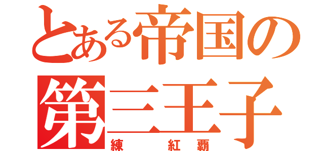 とある帝国の第三王子（練 紅覇）